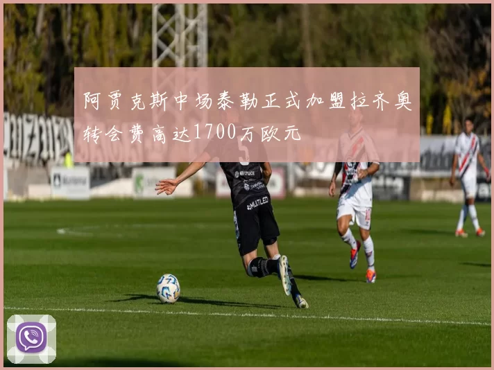 阿贾克斯中场泰勒正式加盟拉齐奥转会费高达1700万欧元