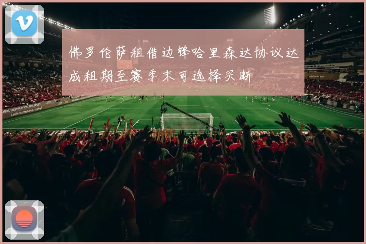 佛罗伦萨租借边锋哈里森达协议达成租期至赛季末可选择买断